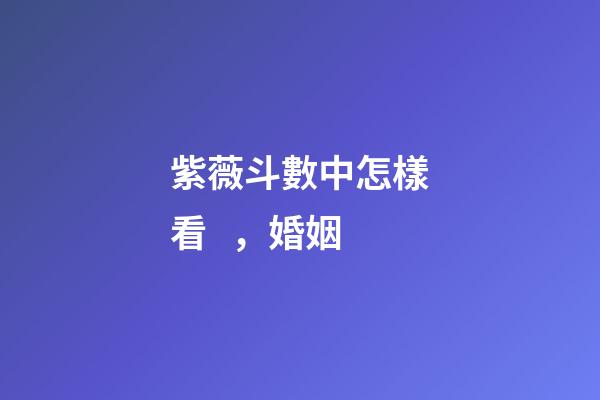 紫薇斗數中怎樣看，婚姻